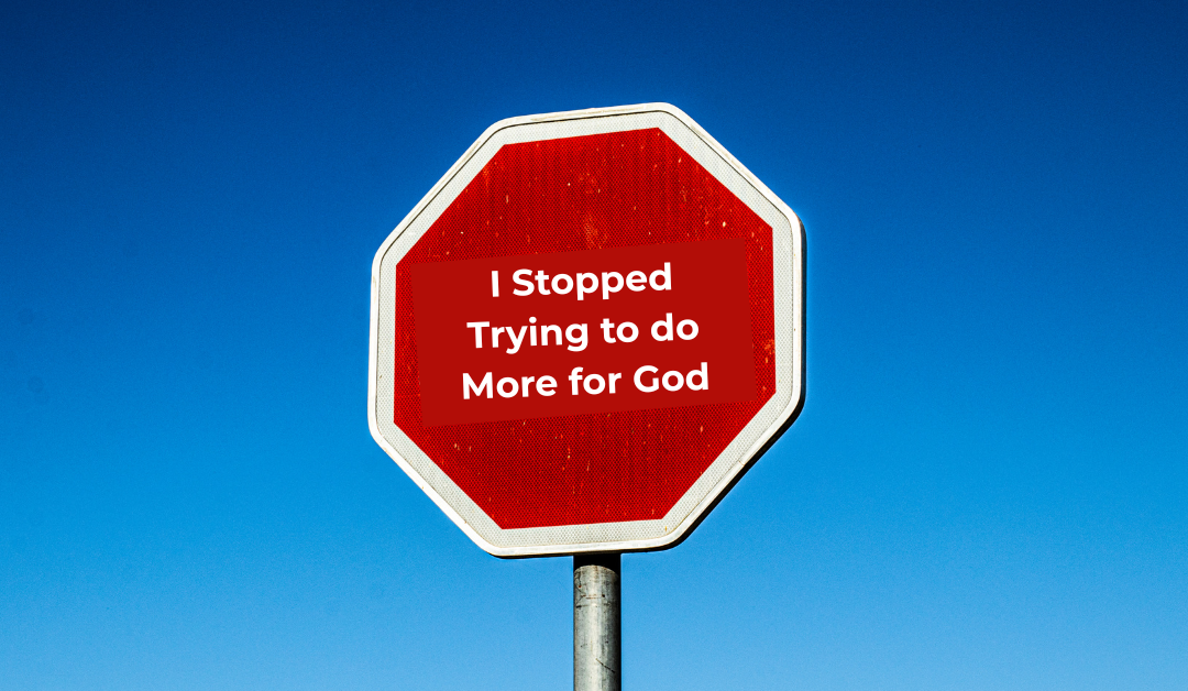 I Stopped Trying to do More for God